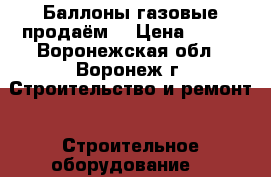 Баллоны газовые продаём. › Цена ­ 200 - Воронежская обл., Воронеж г. Строительство и ремонт » Строительное оборудование   